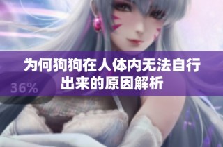 为何狗狗在人体内无法自行出来的原因解析
