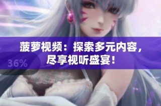 菠萝视频：探索多元内容，尽享视听盛宴！