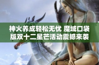 神火养成轻松无忧 魔域口袋版双十二星芒活动震撼来袭