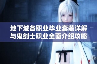 地下城各职业毕业套装详解与鬼剑士职业全面介绍攻略