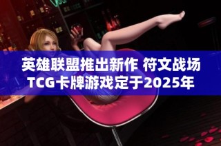 英雄联盟推出新作 符文战场TCG卡牌游戏定于2025年上市