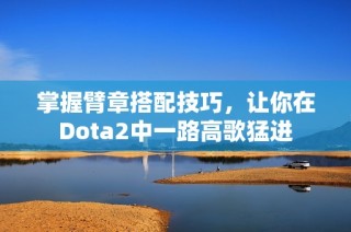 掌握臂章搭配技巧，让你在Dota2中一路高歌猛进