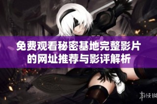 免费观看秘密基地完整影片的网址推荐与影评解析