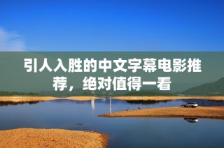 引人入胜的中文字幕电影推荐，绝对值得一看
