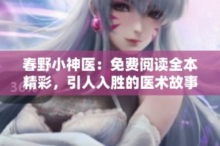 春野小神医：免费阅读全本精彩，引人入胜的医术故事新体验