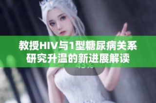 教授HIV与1型糖尿病关系研究升温的新进展解读
