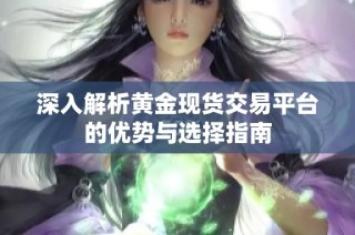 深入解析黄金现货交易平台的优势与选择指南