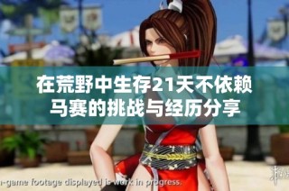 在荒野中生存21天不依赖马赛的挑战与经历分享