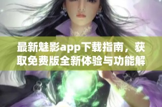 最新魅影app下载指南，获取免费版全新体验与功能解锁