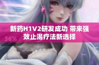 新药H1V2研发成功 带来强效止渴疗法新选择
