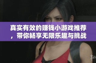 真实有效的赚钱小游戏推荐，带你畅享无限乐趣与挑战