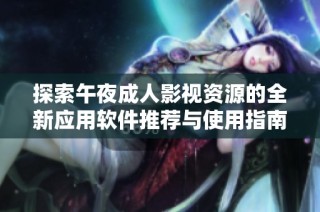 探索午夜成人影视资源的全新应用软件推荐与使用指南