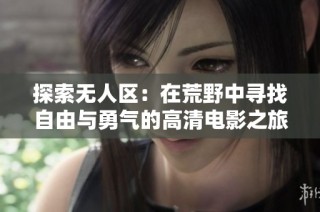 探索无人区：在荒野中寻找自由与勇气的高清电影之旅