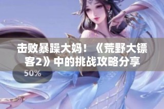 击败暴躁大妈！《荒野大镖客2》中的挑战攻略分享