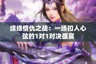 绵绵情仇之战：一场扣人心弦的1对1对决盛宴