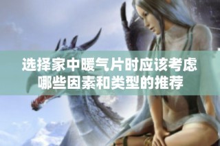 选择家中暖气片时应该考虑哪些因素和类型的推荐