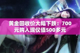 黄金回收价大幅下跌：700元购入现仅值500多元