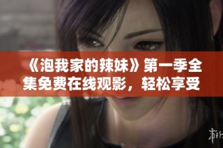 《泡我家的辣妹》第一季全集免费在线观影，轻松享受剧中精彩瞬间