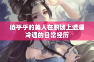 傻乎乎的美人在职场上遭遇冷遇的日常经历