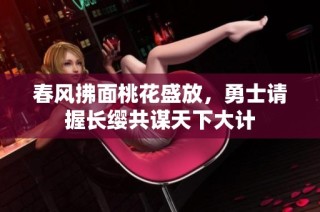 春风拂面桃花盛放，勇士请握长缨共谋天下大计