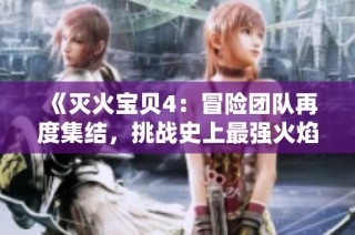 《灭火宝贝4：冒险团队再度集结，挑战史上最强火焰威胁》