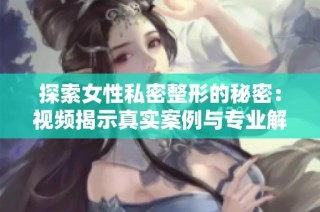 探索女性私密整形的秘密：视频揭示真实案例与专业解读