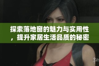 探索落地窗的魅力与实用性，提升家居生活品质的秘密