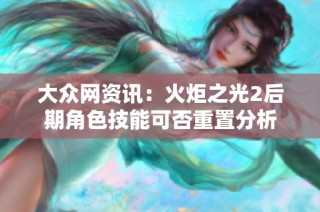 大众网资讯：火炬之光2后期角色技能可否重置分析