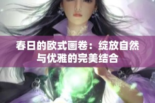 春日的欧式画卷：绽放自然与优雅的完美结合