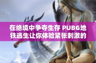 在绝境中争夺生存 PUBG地铁逃生让你体验紧张刺激的战斗快感