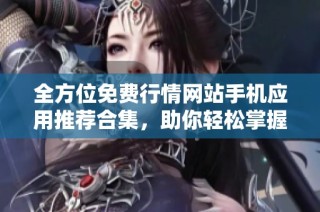全方位免费行情网站手机应用推荐合集，助你轻松掌握市场动态