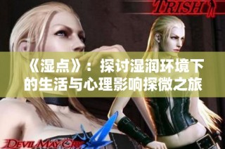 《湿点》：探讨湿润环境下的生活与心理影响探微之旅