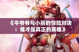 《牛爷爷与小丽的惊险对决：谁才是真正的英雄》