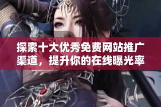 探索十大优秀免费网站推广渠道，提升你的在线曝光率