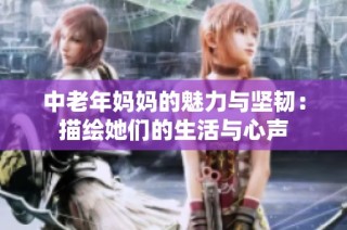 中老年妈妈的魅力与坚韧：描绘她们的生活与心声