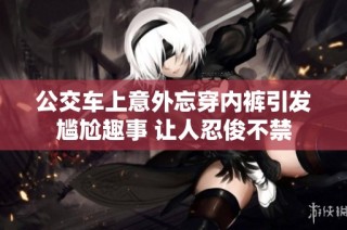 公交车上意外忘穿内裤引发尴尬趣事 让人忍俊不禁