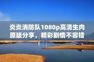 炎炎消防队1080p高清生肉原版分享，精彩剧情不容错过