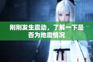 刚刚发生震动，了解一下是否为地震情况