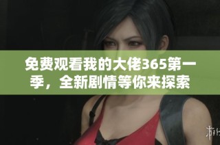免费观看我的大佬365第一季，全新剧情等你来探索