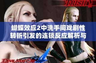 蝴蝶效应2中洗手间戏剧性转折引发的连锁反应解析与思考