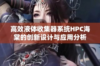 高效液体收集器系统HPC海棠的创新设计与应用分析