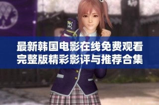 最新韩国电影在线免费观看完整版精彩影评与推荐合集
