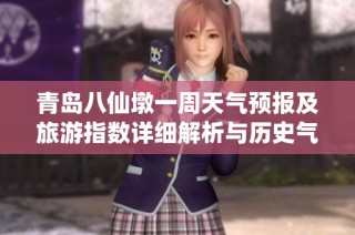 青岛八仙墩一周天气预报及旅游指数详细解析与历史气温回顾