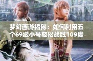 梦幻西游揭秘：如何利用五个69级小号轻松战胜109魔王寨对手