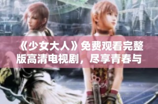 《少女大人》免费观看完整版高清电视剧，尽享青春与成长故事