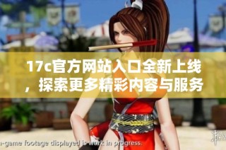 17c官方网站入口全新上线，探索更多精彩内容与服务