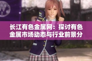 长江有色金属网：探讨有色金属市场动态与行业前景分析