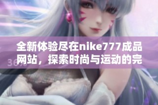 全新体验尽在nike777成品网站，探索时尚与运动的完美结合