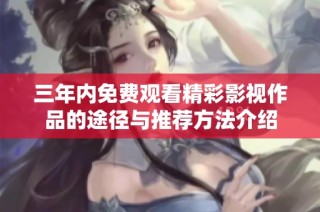三年内免费观看精彩影视作品的途径与推荐方法介绍