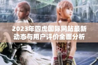 2023年四虎国际网站最新动态与用户评价全面分析